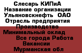 Слесарь КИПиА › Название организации ­ Ульяновскнефть, ОАО › Отрасль предприятия ­ Производство › Минимальный оклад ­ 20 000 - Все города Работа » Вакансии   . Мурманская обл.,Гаджиево г.